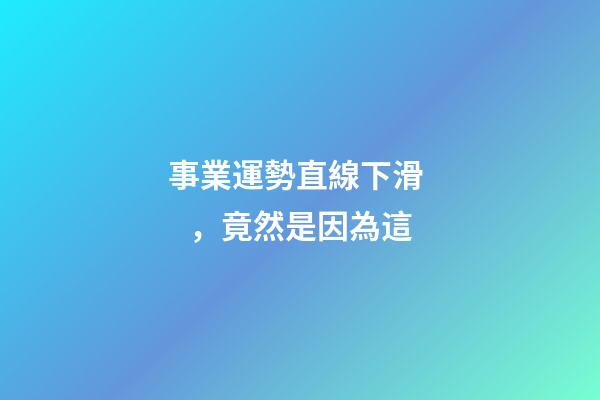 事業運勢直線下滑，竟然是因為這